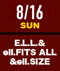 8/16(日) E.L.L&ell.FITS ALL&ell.SIZE