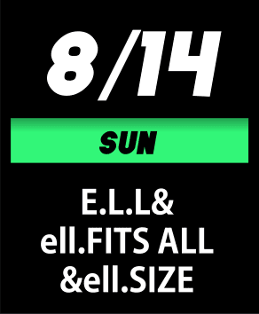 8/14(日) E.L.L.&ell.FITS ALL&ell.SIZE
