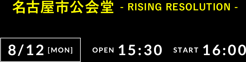 8/12(月) ‑RISING RESOLUTION- 名古屋市公会堂